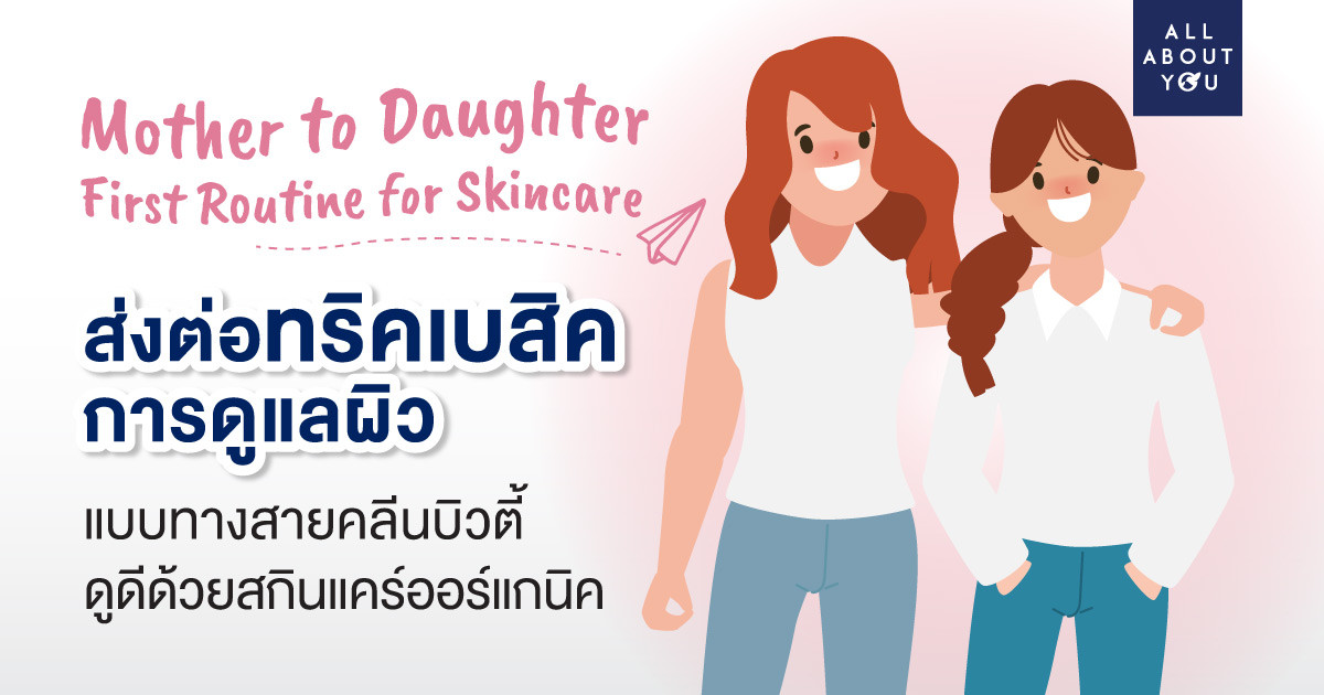 Mother to Daughter First Routine for Skincare ส่งต่อทริคเบสิคการดูแลผิว แบบทางสาย “คลีนบิวตี้” ดูดีด้วยออร์แกนิคสกินแคร์